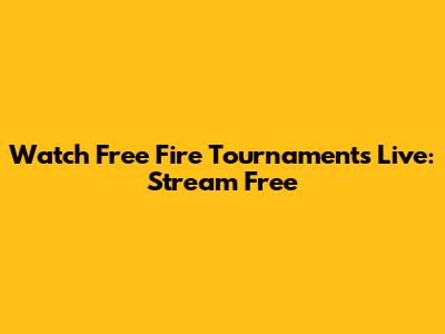 Watch Free Fire Tournaments Live: Stream Free