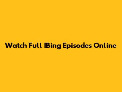 Watch Full IBing Episodes Online