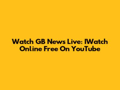 Watch GB News Live: IWatch Online Free On YouTube