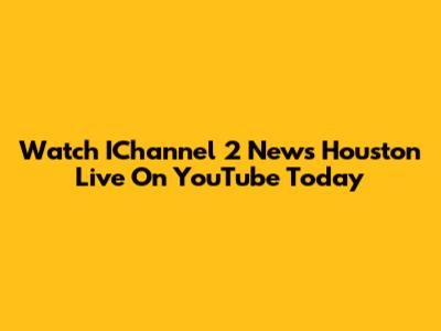 Watch IChannel 2 News Houston Live On YouTube Today