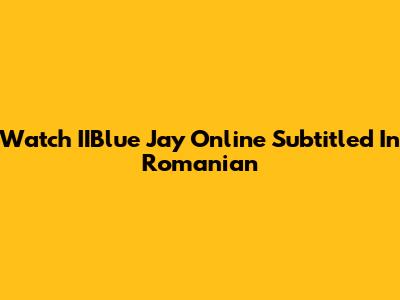Watch IIBlue Jay Online Subtitled In Romanian