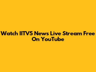 Watch IITV5 News Live Stream Free On YouTube