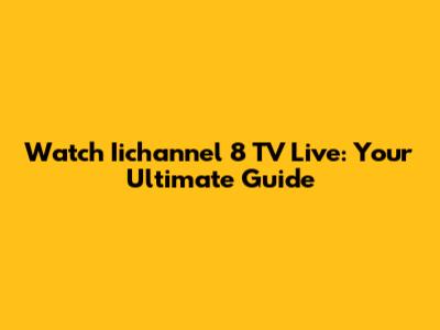 Watch Iichannel 8 TV Live: Your Ultimate Guide
