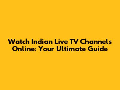 Watch Indian Live TV Channels Online: Your Ultimate Guide