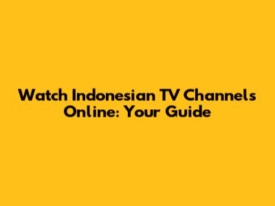 Watch Indonesian TV Channels Online: Your Guide