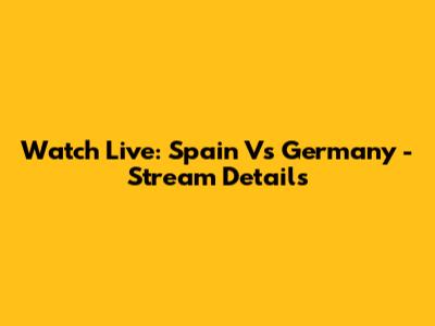 Watch Live: Spain Vs Germany - Stream Details