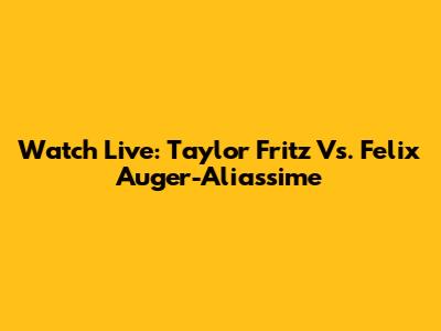 Watch Live: Taylor Fritz Vs. Felix Auger-Aliassime
