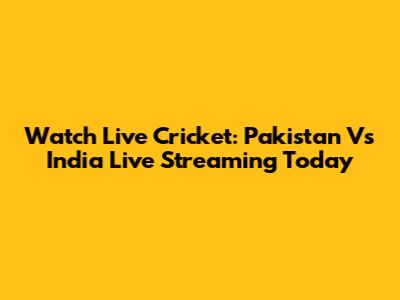 Watch Live Cricket: Pakistan Vs India Live Streaming Today