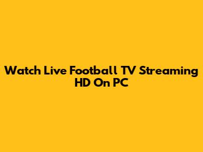 Watch Live Football TV Streaming HD On PC
