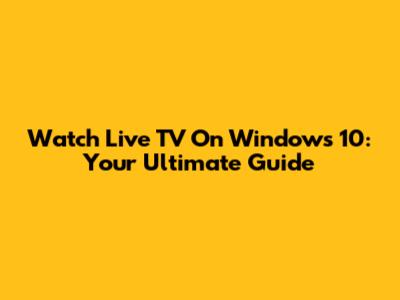 Watch Live TV On Windows 10: Your Ultimate Guide