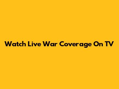 Watch Live War Coverage On TV