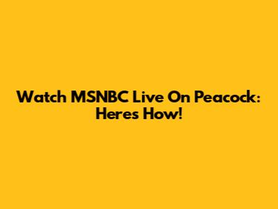 Watch MSNBC Live On Peacock: Here's How!