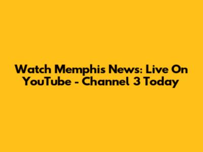 Watch Memphis News: Live On YouTube - Channel 3 Today