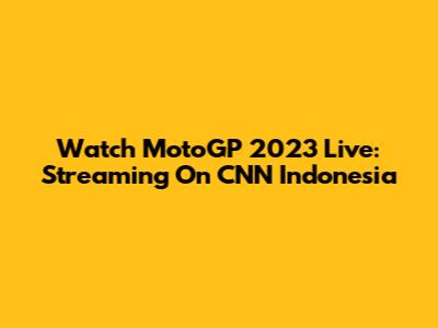 Watch MotoGP 2023 Live: Streaming On CNN Indonesia
