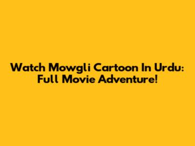 Watch Mowgli Cartoon In Urdu: Full Movie Adventure!