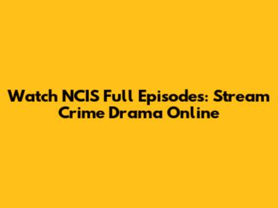 Watch NCIS Full Episodes: Stream Crime Drama Online