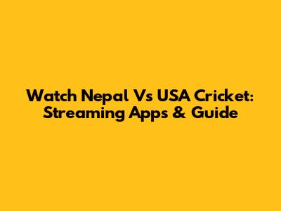 Watch Nepal Vs USA Cricket: Streaming Apps & Guide