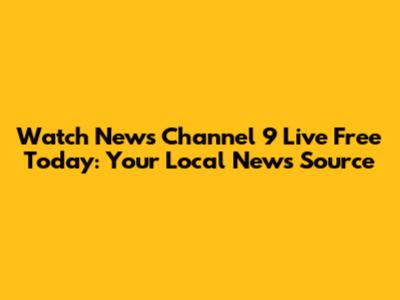 Watch News Channel 9 Live Free Today: Your Local News Source