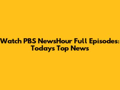 Watch PBS NewsHour Full Episodes: Today's Top News