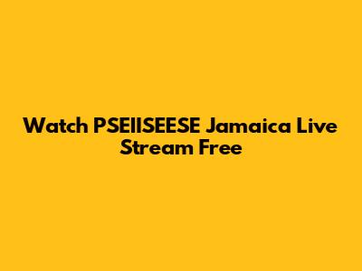 Watch PSEIISEESE Jamaica Live Stream Free