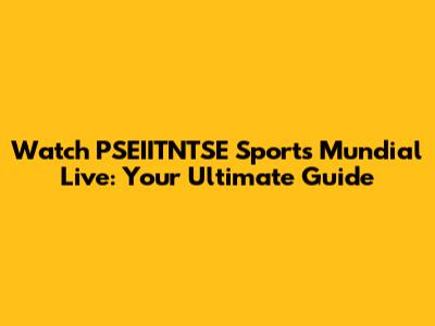 Watch PSEIITNTSE Sports Mundial Live: Your Ultimate Guide
