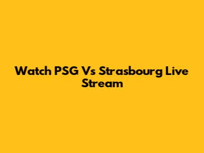 Watch PSG Vs Strasbourg Live Stream