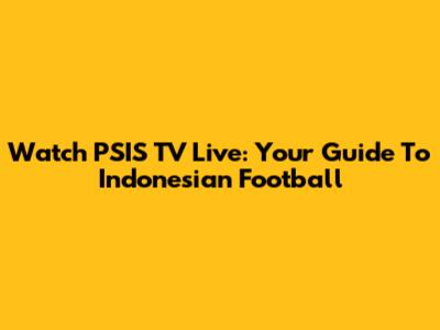 Watch PSIS TV Live: Your Guide To Indonesian Football