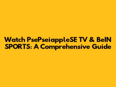 Watch PsePseiappleSE TV & BeIN SPORTS: A Comprehensive Guide