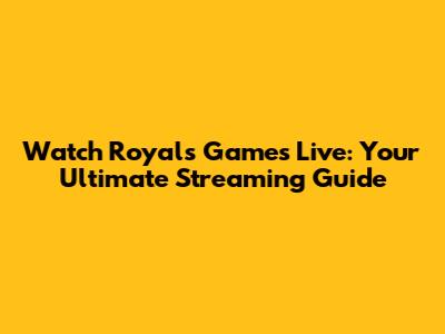 Watch Royals Games Live: Your Ultimate Streaming Guide