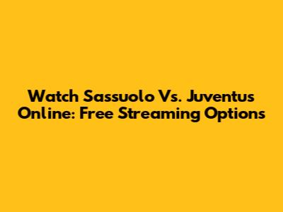 Watch Sassuolo Vs. Juventus Online: Free Streaming Options