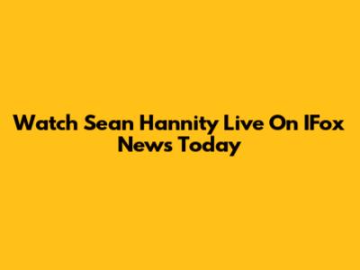 Watch Sean Hannity Live On IFox News Today