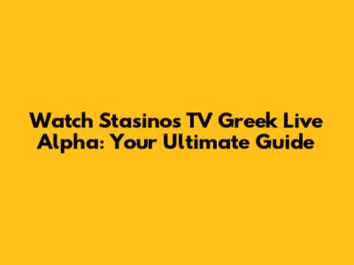Watch Stasinos TV Greek Live Alpha: Your Ultimate Guide