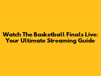 Watch The Basketball Finals Live: Your Ultimate Streaming Guide