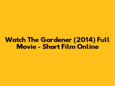 Watch The Gardener (2014) Full Movie - Short Film Online