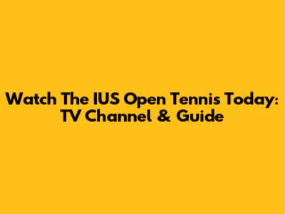 Watch The IUS Open Tennis Today: TV Channel & Guide