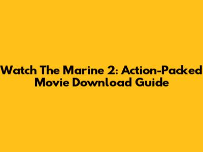 Watch The Marine 2: Action-Packed Movie Download Guide