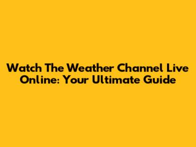 Watch The Weather Channel Live Online: Your Ultimate Guide