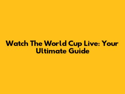 Watch The World Cup Live: Your Ultimate Guide