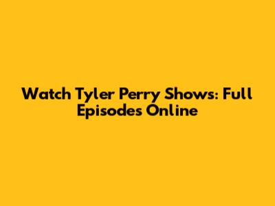 Watch Tyler Perry Shows: Full Episodes Online