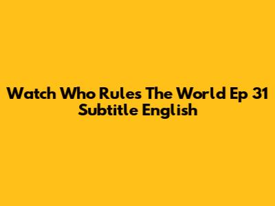 Watch Who Rules The World Ep 31 Subtitle English