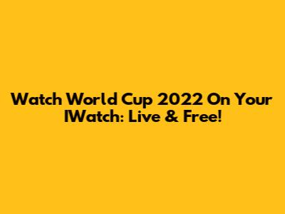 Watch World Cup 2022 On Your IWatch: Live & Free!