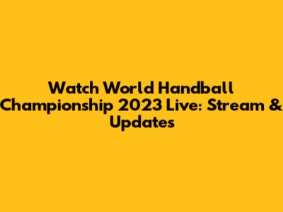 Watch World Handball Championship 2023 Live: Stream & Updates