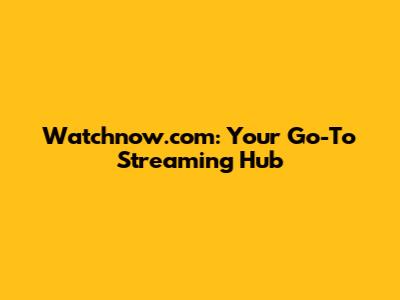 Watchnow.com: Your Go-To Streaming Hub