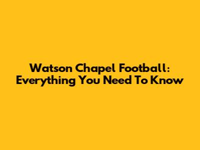 Watson Chapel Football: Everything You Need To Know