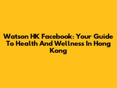 Watson HK Facebook: Your Guide To Health And Wellness In Hong Kong