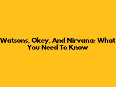 Watsons, Okey, And Nirvana: What You Need To Know