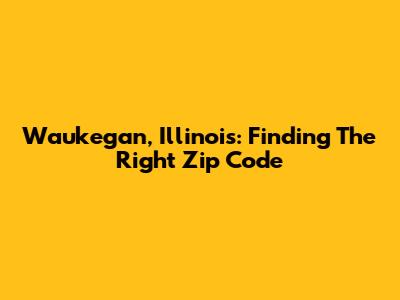 Waukegan, Illinois: Finding The Right Zip Code