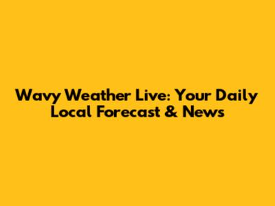 Wavy Weather Live: Your Daily Local Forecast & News