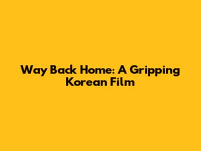 Way Back Home: A Gripping Korean Film