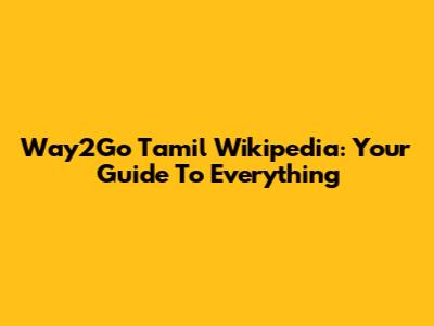 Way2Go Tamil Wikipedia: Your Guide To Everything
